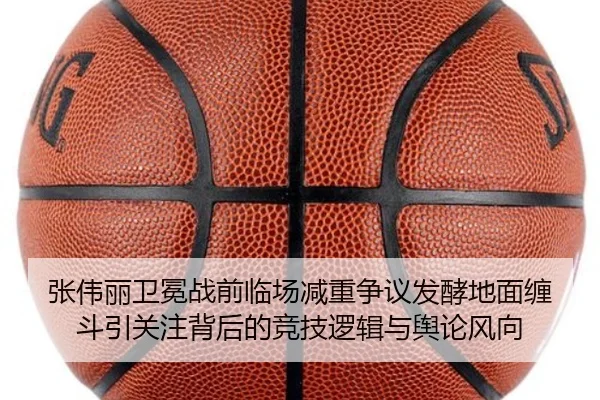 张伟丽卫冕战前临场减重争议发酵地面缠斗引关注背后的竞技逻辑与舆论风向